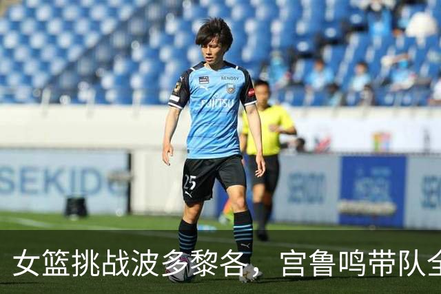 女篮挑战波多黎各，宫鲁鸣带队全力争胜