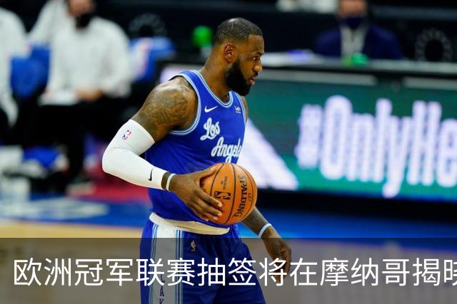 欧洲冠军联赛抽签将在摩纳哥揭晓，巴黎争取三连冠